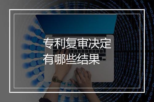 专利复审决定有哪些结果