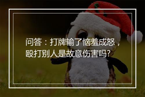 问答：打牌输了恼羞成怒，殴打别人是故意伤害吗?