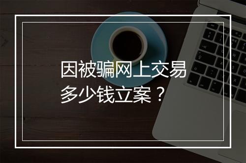 因被骗网上交易多少钱立案？