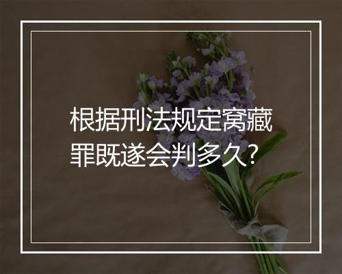 根据刑法规定窝藏罪既遂会判多久?