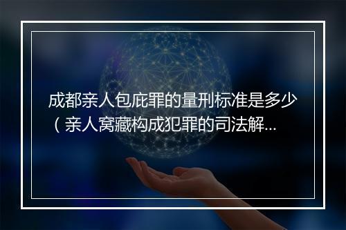 成都亲人包庇罪的量刑标准是多少（亲人窝藏构成犯罪的司法解释）