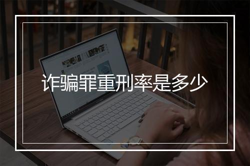 诈骗罪重刑率是多少
