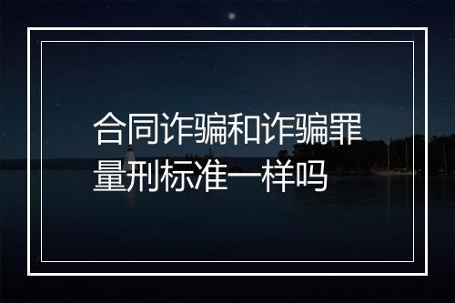 合同诈骗和诈骗罪量刑标准一样吗