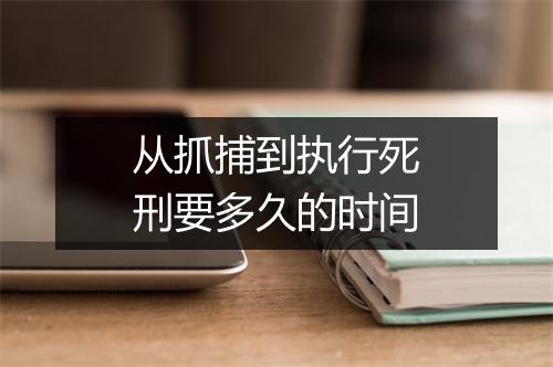 从抓捕到执行死刑要多久的时间