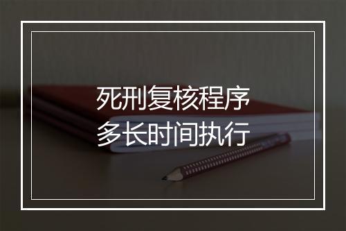 死刑复核程序多长时间执行