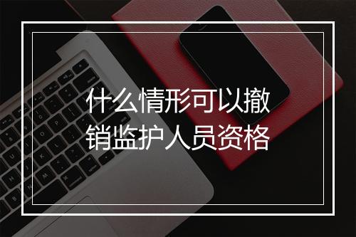 什么情形可以撤销监护人员资格