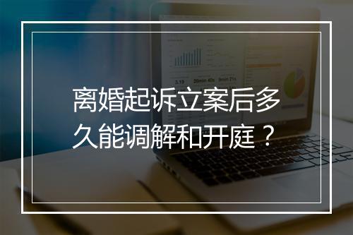 离婚起诉立案后多久能调解和开庭？