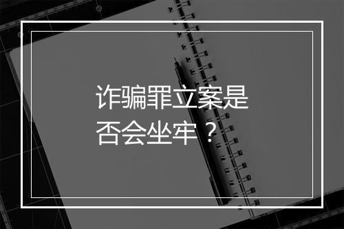 诈骗罪立案是否会坐牢？