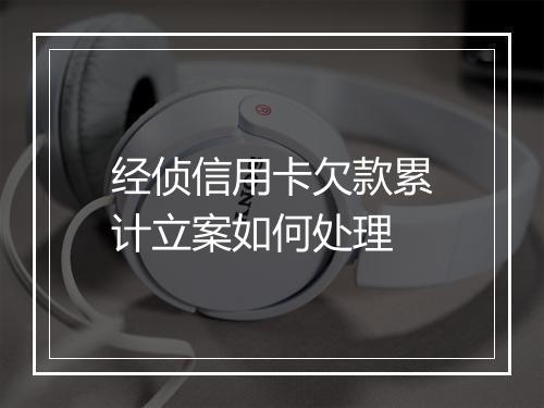 经侦信用卡欠款累计立案如何处理