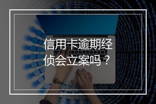 信用卡逾期经侦会立案吗？