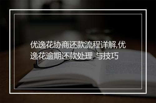优逸花协商还款流程详解,优逸花逾期还款处理 与技巧