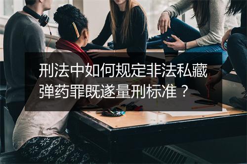 刑法中如何规定非法私藏弹药罪既遂量刑标准？