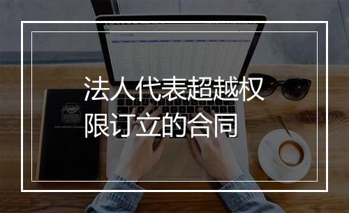 法人代表超越权限订立的合同