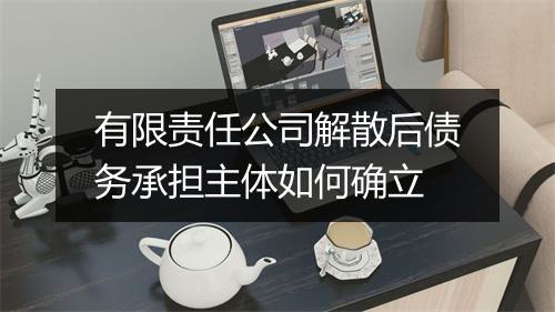 有限责任公司解散后债务承担主体如何确立