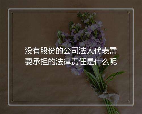没有股份的公司法人代表需要承担的法律责任是什么呢