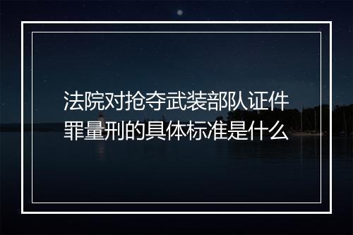 法院对抢夺武装部队证件罪量刑的具体标准是什么