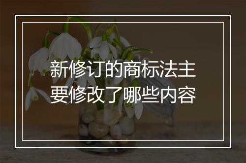 新修订的商标法主要修改了哪些内容