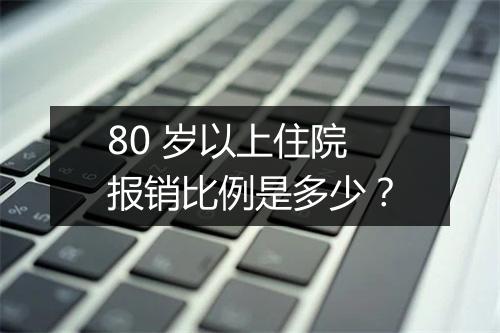 80 岁以上住院报销比例是多少？