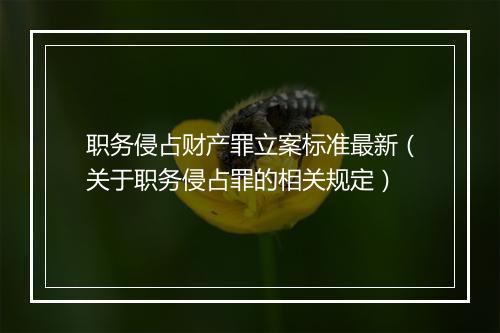 职务侵占财产罪立案标准最新（关于职务侵占罪的相关规定）