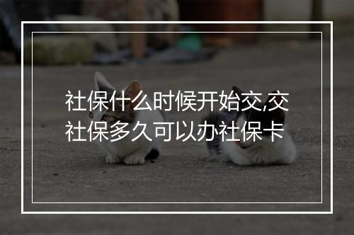 社保什么时候开始交,交社保多久可以办社保卡