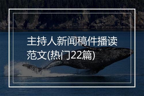 主持人新闻稿件播读范文(热门22篇)