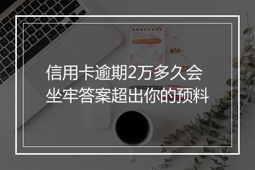 信用卡逾期2万多久会坐牢答案超出你的预料