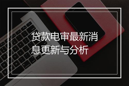 贷款电审最新消息更新与分析