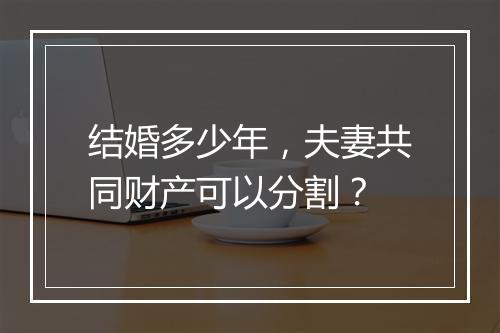 结婚多少年，夫妻共同财产可以分割？