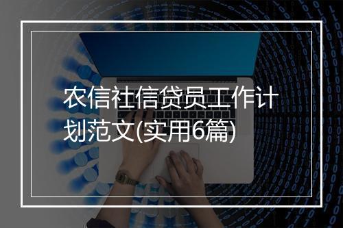 农信社信贷员工作计划范文(实用6篇)