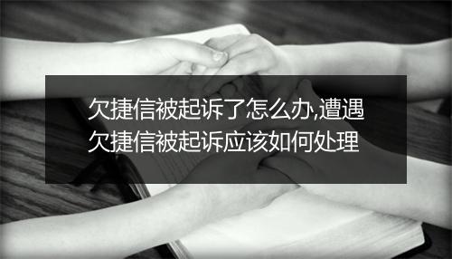 欠捷信被起诉了怎么办,遭遇欠捷信被起诉应该如何处理