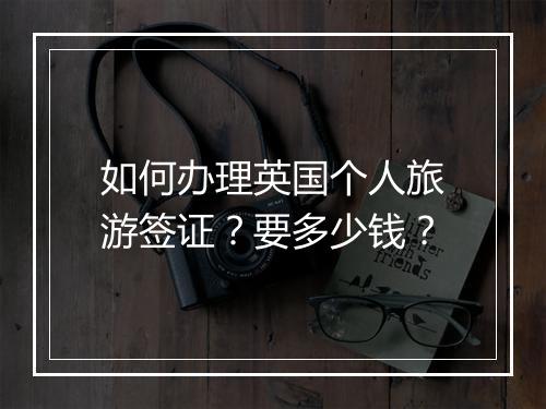 如何办理英国个人旅游签证？要多少钱？