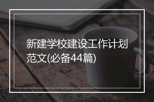 新建学校建设工作计划范文(必备44篇)