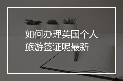 如何办理英国个人旅游签证呢最新