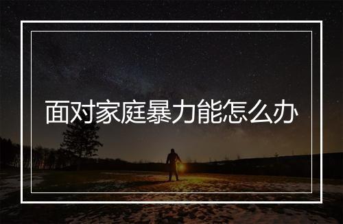 面对家庭暴力能怎么办