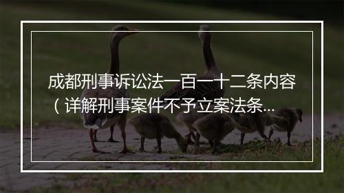 成都刑事诉讼法一百一十二条内容（详解刑事案件不予立案法条）