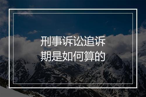 刑事诉讼追诉期是如何算的