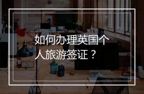 如何办理英国个人旅游签证？