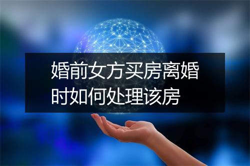 婚前女方买房离婚时如何处理该房