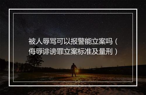 被人辱骂可以报警能立案吗（侮辱诽谤罪立案标准及量刑）