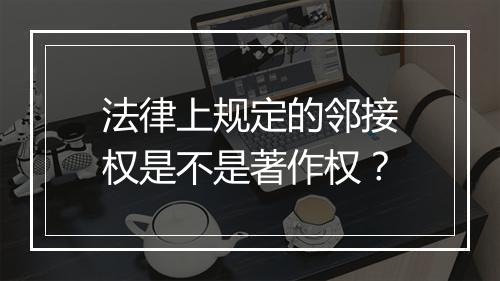 法律上规定的邻接权是不是著作权？