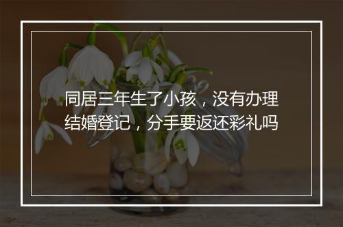 同居三年生了小孩，没有办理结婚登记，分手要返还彩礼吗