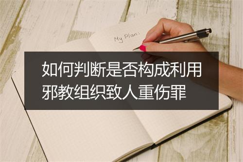 如何判断是否构成利用邪教组织致人重伤罪