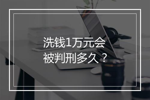 洗钱1万元会被判刑多久？