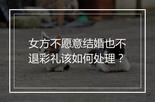 女方不愿意结婚也不退彩礼该如何处理？