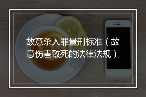 故意杀人罪量刑标准（故意伤害致死的法律法规）