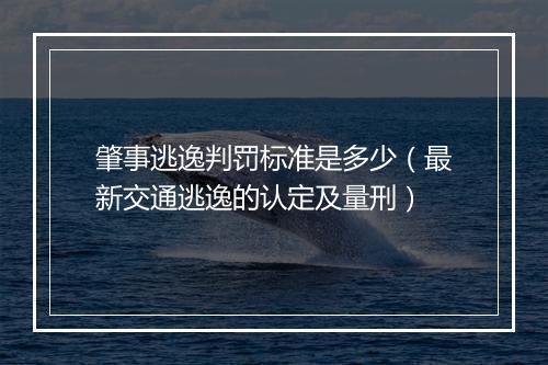 肇事逃逸判罚标准是多少（最新交通逃逸的认定及量刑）