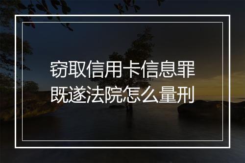 窃取信用卡信息罪既遂法院怎么量刑