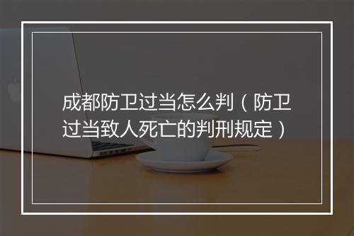 成都防卫过当怎么判（防卫过当致人死亡的判刑规定）