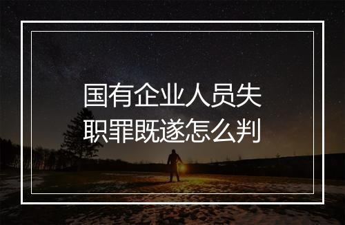 国有企业人员失职罪既遂怎么判