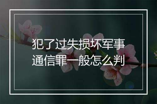 犯了过失损坏军事通信罪一般怎么判
